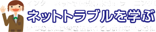 ネットトラブルを学ぶ　インターネットで勉強しようe-ラーニング！　いつのまにか巻き込まれてしまわないように