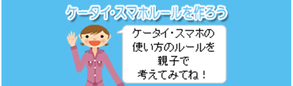 ケータイ・スマホルールを作ろう　ケータイ・スマホの使い方のルールを親子で考えてみてね！