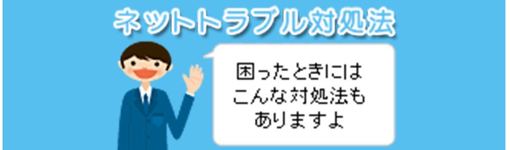 ネットトラブル対処法　困ったときにはこんな対処法もありますよ